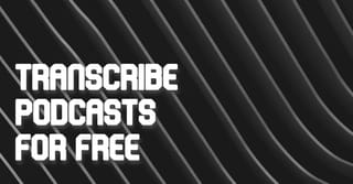 How to Transcribe Podcasts: 7 Great Free Software Tools